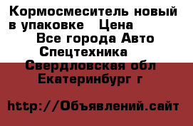 Кормосмеситель новый в упаковке › Цена ­ 580 000 - Все города Авто » Спецтехника   . Свердловская обл.,Екатеринбург г.